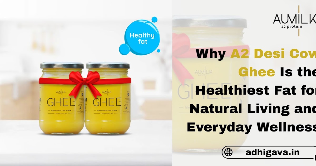 Why A2 Desi Cow Ghee Is the Healthiest Fat for Natural Living and Everyday Wellness