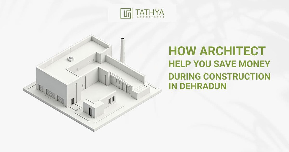 How Architects Help You Save Money During Construction in Dehradun