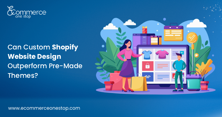 Can Custom Shopify Website Design Outperform Pre-Made Themes?