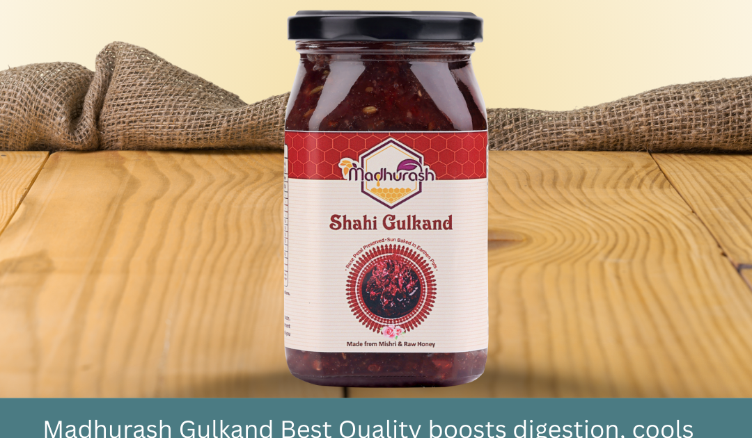 How Madhurash Gulkand Best Quality Supports Digestive Health and Natural Vitality Naturally