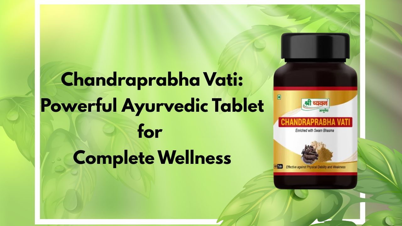 Chandraprabha Vati: Powerful Ayurvedic Tablet for Complete Wellness