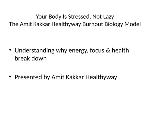Your Body Is Stressed, Not Lazy — The Amit Kakkar Healthyway Burnout Biology Model | PPTX